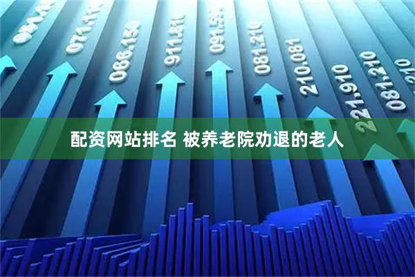 配资网站排名 被养老院劝退的老人