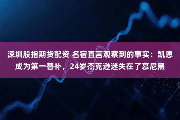 深圳股指期货配资 名宿直言观察到的事实：凯恩成为第一替补，24岁杰克逊迷失在了慕尼黑