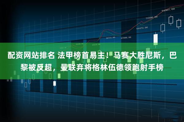 配资网站排名 法甲榜首易主！马赛大胜尼斯，巴黎被反超，曼联弃将格林伍德领跑射手榜