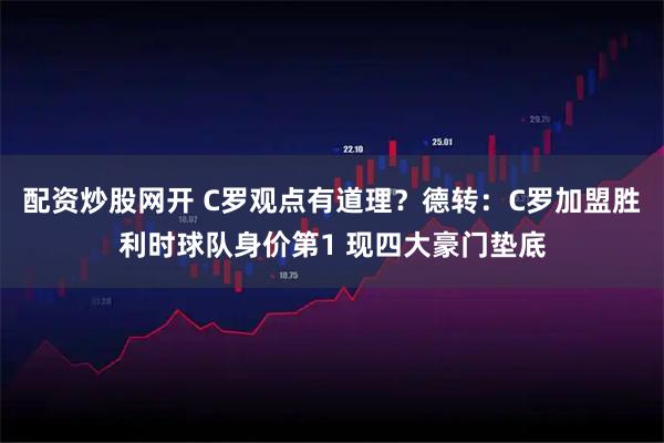 配资炒股网开 C罗观点有道理？德转：C罗加盟胜利时球队身价第1 现四大豪门垫底