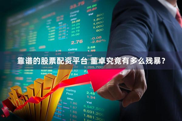 靠谱的股票配资平台 董卓究竟有多么残暴？