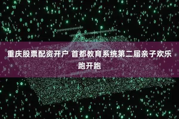 重庆股票配资开户 首都教育系统第二届亲子欢乐跑开跑