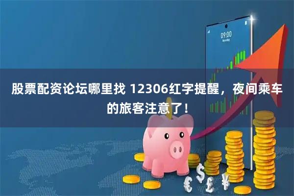 股票配资论坛哪里找 12306红字提醒，夜间乘车的旅客注意了！