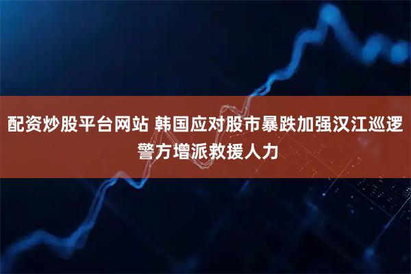 配资炒股平台网站 韩国应对股市暴跌加强汉江巡逻 警方增派救援人力
