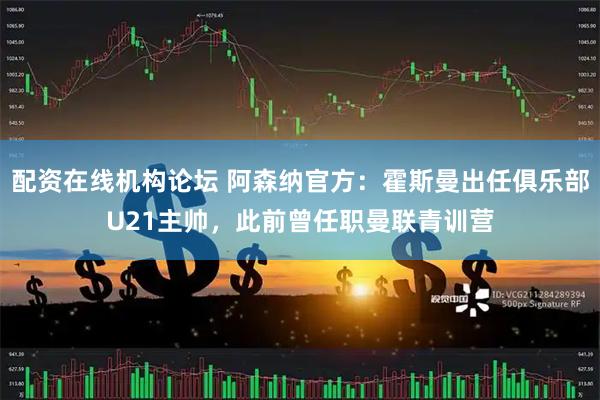 配资在线机构论坛 阿森纳官方：霍斯曼出任俱乐部U21主帅，此前曾任职曼联青训营