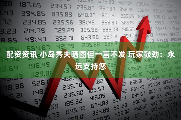配资资讯 小岛秀夫晒图但一言不发 玩家鼓劲：永远支持您